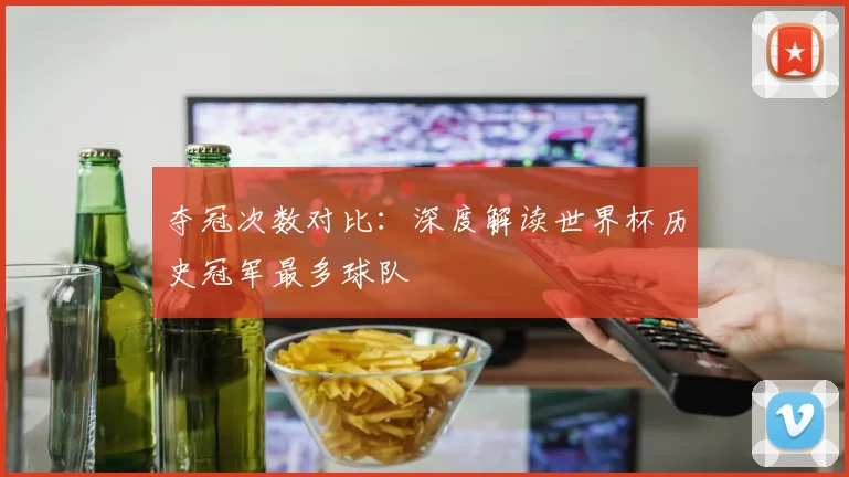 夺冠次数对比：深度解读世界杯历史冠军最多球队