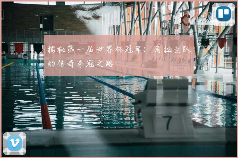 揭秘第一届世界杯冠军：乌拉圭队的传奇夺冠之路