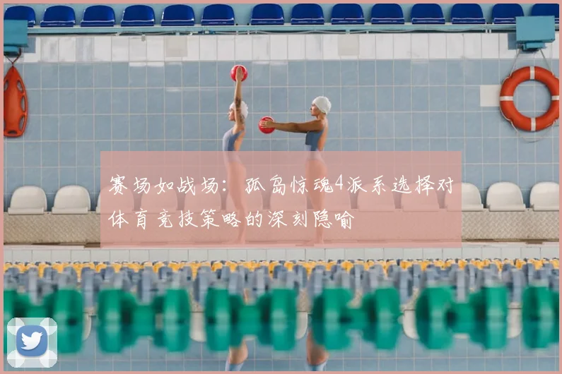 赛场如战场：孤岛惊魂4派系选择对体育竞技策略的深刻隐喻