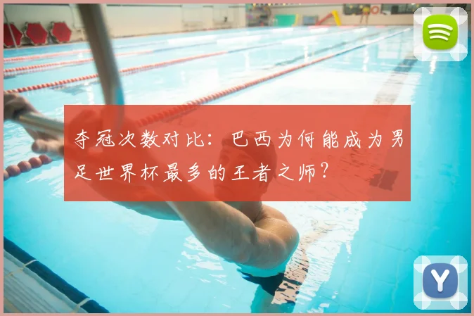 夺冠次数对比：巴西为何能成为男足世界杯最多的王者之师？