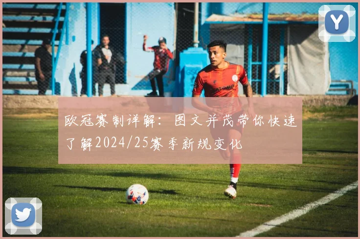 欧冠赛制详解：图文并茂带你快速了解2024/25赛季新规变化