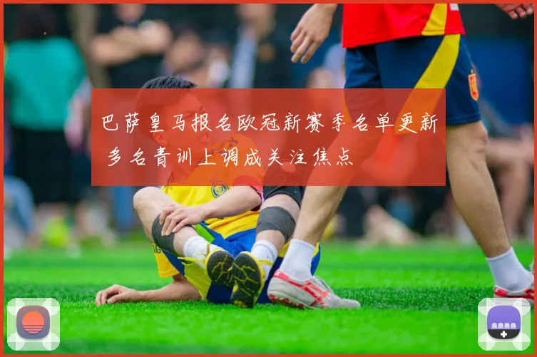 巴萨皇马报名欧冠新赛季名单更新 多名青训上调成关注焦点