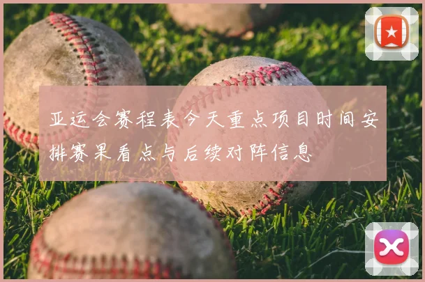 亚运会赛程表今天重点项目时间安排赛果看点与后续对阵信息