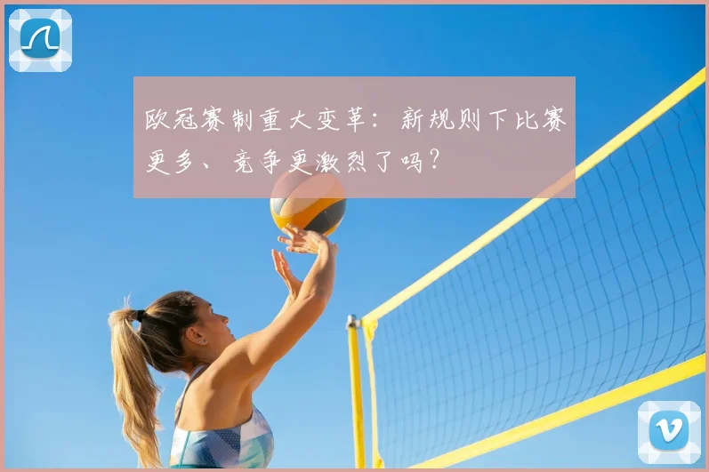 欧冠赛制重大变革：新规则下比赛更多、竞争更激烈了吗？